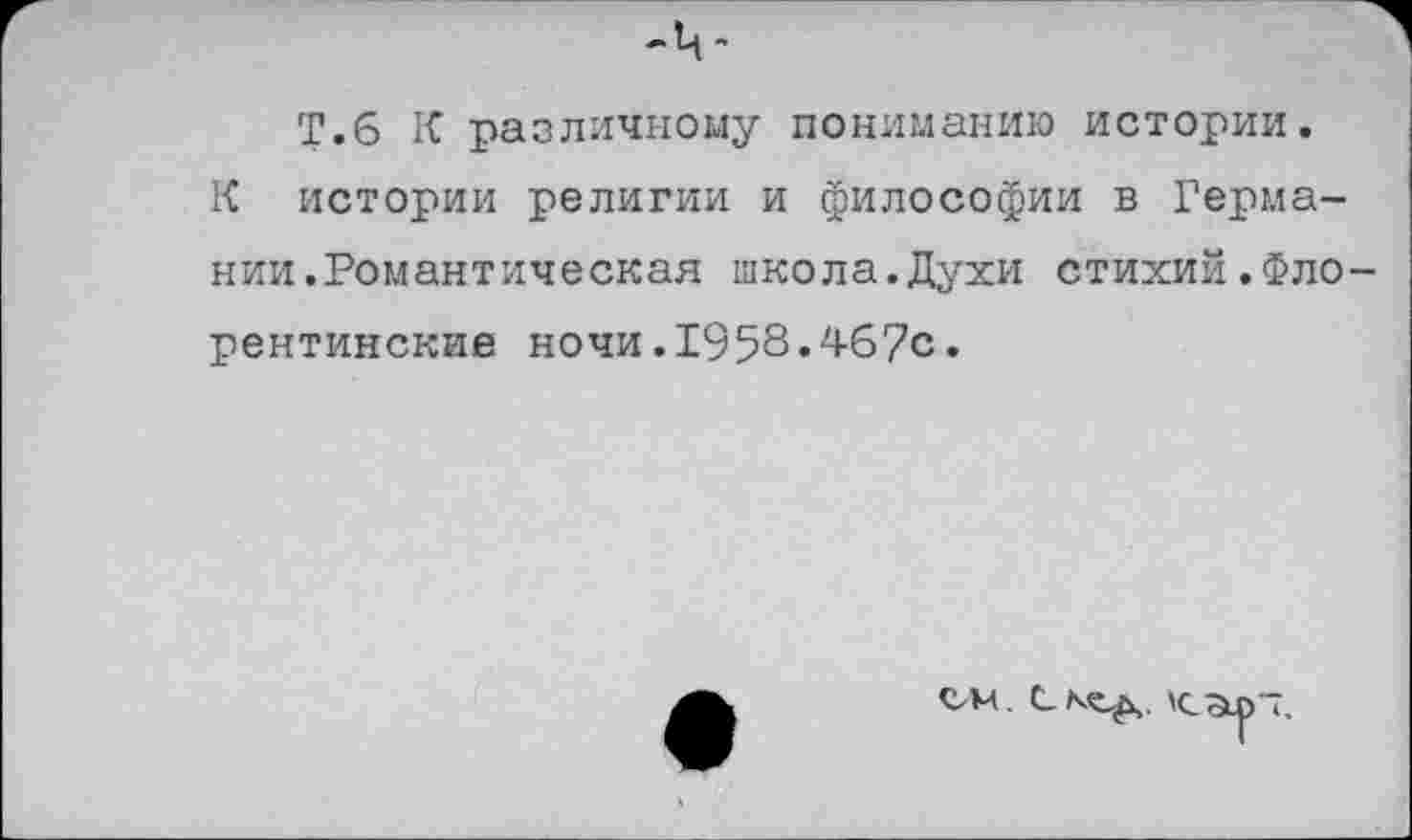 ﻿
Т.6 К различному пониманию истории.
К истории религии и философии в Германии.Романтическая школа.Духи стихий.Фло-рентинские ночи.1958«467с.
ОМ. \с